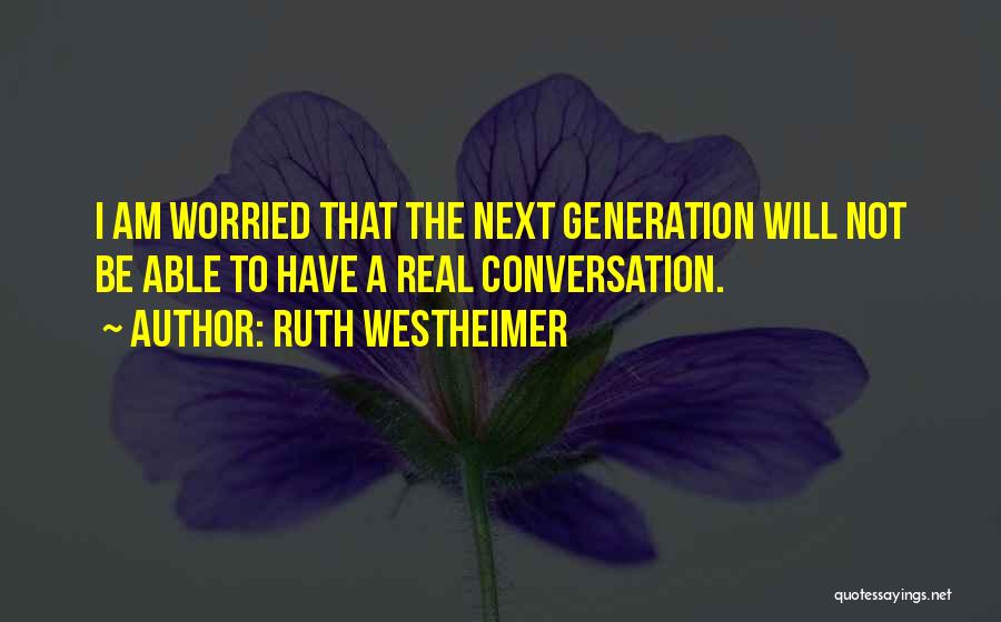 Ruth Westheimer Quotes: I Am Worried That The Next Generation Will Not Be Able To Have A Real Conversation.