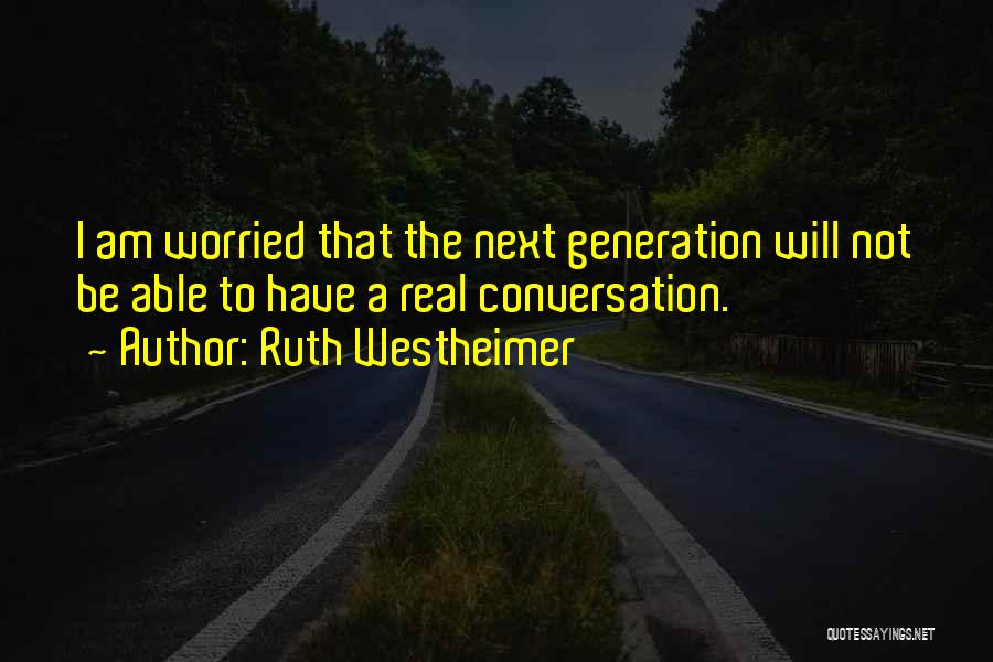 Ruth Westheimer Quotes: I Am Worried That The Next Generation Will Not Be Able To Have A Real Conversation.