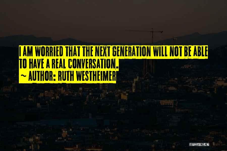 Ruth Westheimer Quotes: I Am Worried That The Next Generation Will Not Be Able To Have A Real Conversation.