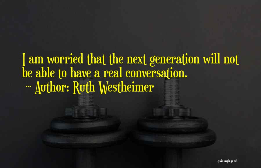 Ruth Westheimer Quotes: I Am Worried That The Next Generation Will Not Be Able To Have A Real Conversation.