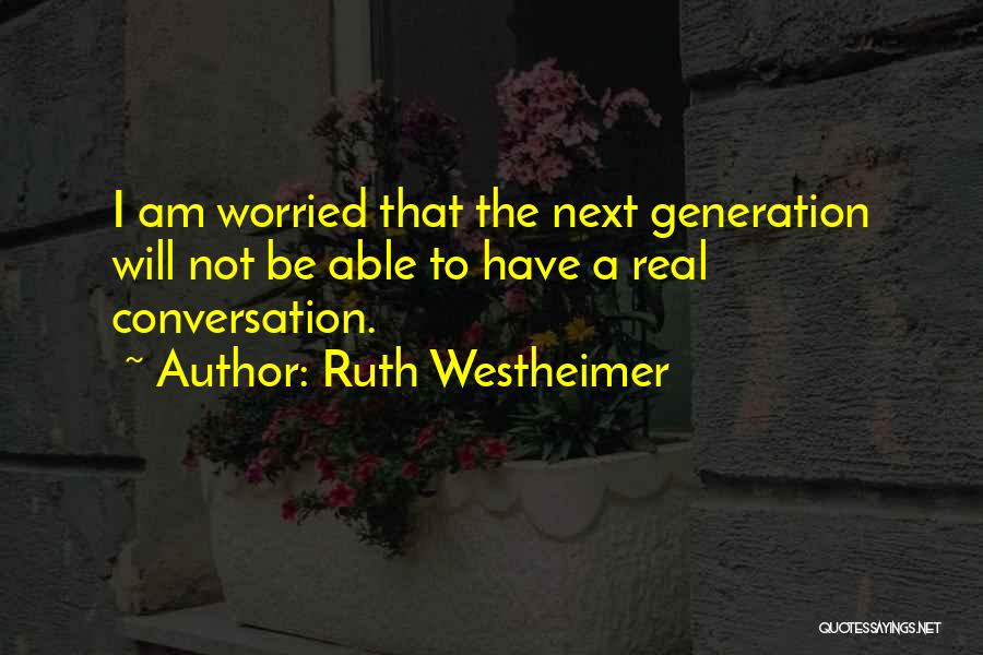 Ruth Westheimer Quotes: I Am Worried That The Next Generation Will Not Be Able To Have A Real Conversation.