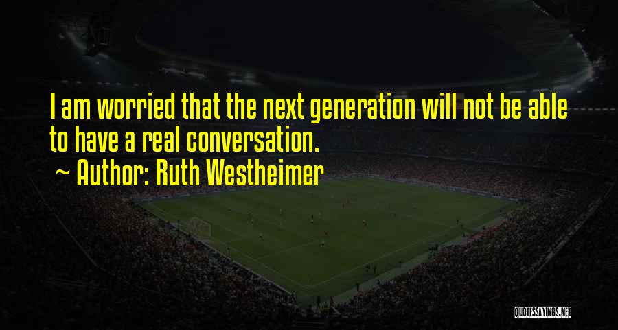 Ruth Westheimer Quotes: I Am Worried That The Next Generation Will Not Be Able To Have A Real Conversation.