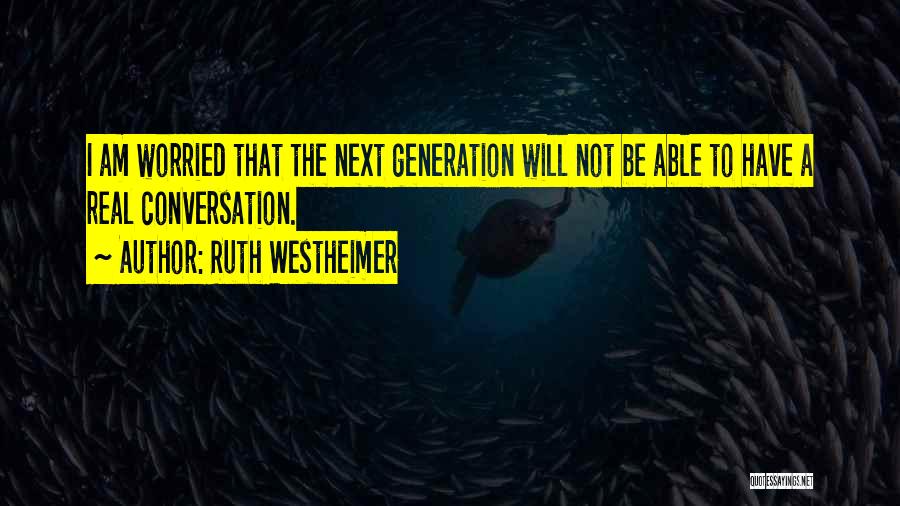 Ruth Westheimer Quotes: I Am Worried That The Next Generation Will Not Be Able To Have A Real Conversation.