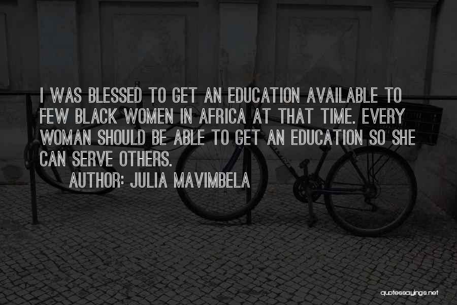 Julia Mavimbela Quotes: I Was Blessed To Get An Education Available To Few Black Women In Africa At That Time. Every Woman Should