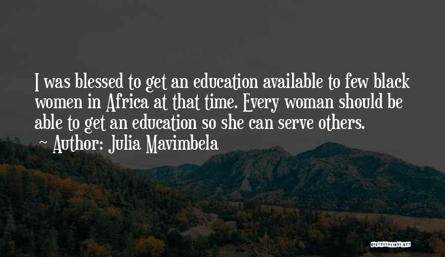 Julia Mavimbela Quotes: I Was Blessed To Get An Education Available To Few Black Women In Africa At That Time. Every Woman Should