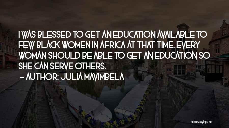 Julia Mavimbela Quotes: I Was Blessed To Get An Education Available To Few Black Women In Africa At That Time. Every Woman Should
