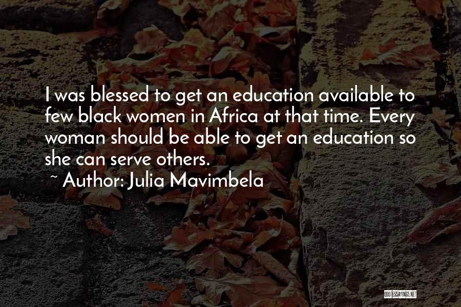 Julia Mavimbela Quotes: I Was Blessed To Get An Education Available To Few Black Women In Africa At That Time. Every Woman Should