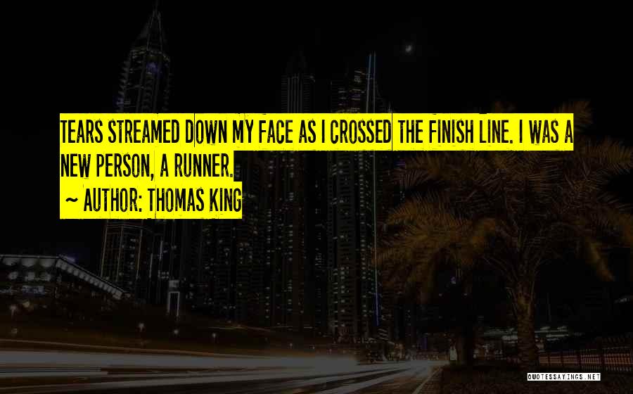 Thomas King Quotes: Tears Streamed Down My Face As I Crossed The Finish Line. I Was A New Person, A Runner.