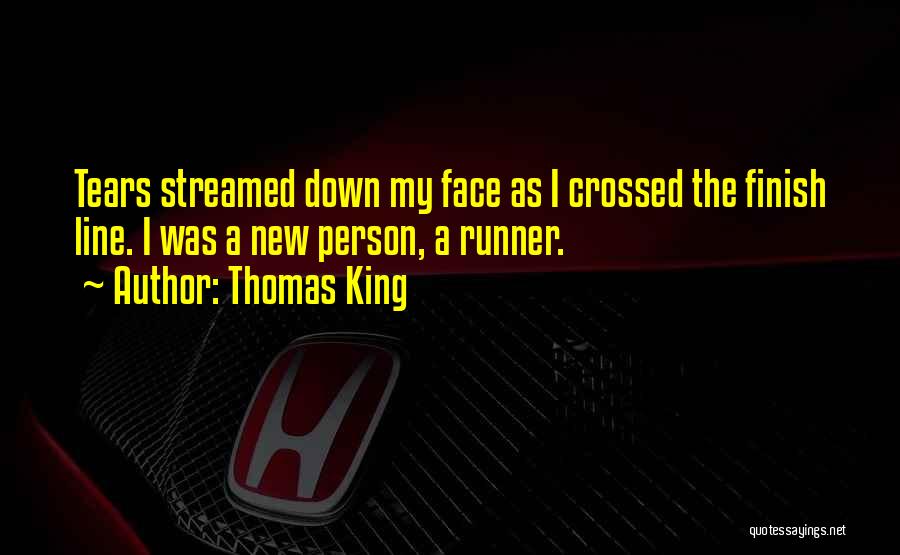 Thomas King Quotes: Tears Streamed Down My Face As I Crossed The Finish Line. I Was A New Person, A Runner.