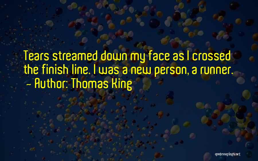 Thomas King Quotes: Tears Streamed Down My Face As I Crossed The Finish Line. I Was A New Person, A Runner.