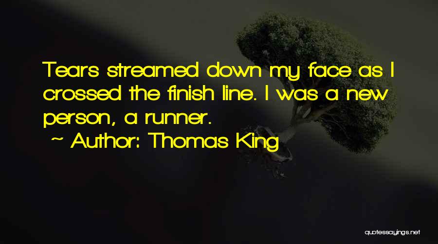 Thomas King Quotes: Tears Streamed Down My Face As I Crossed The Finish Line. I Was A New Person, A Runner.