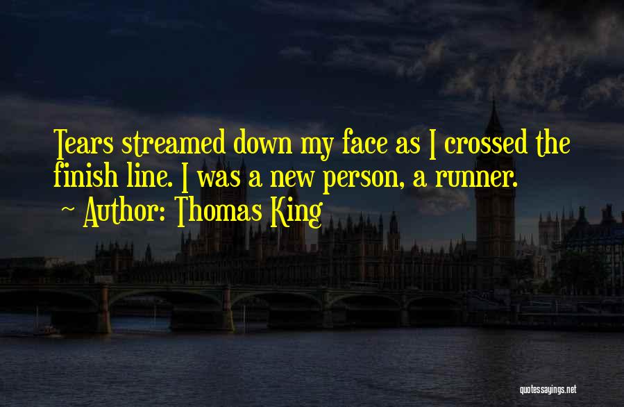 Thomas King Quotes: Tears Streamed Down My Face As I Crossed The Finish Line. I Was A New Person, A Runner.