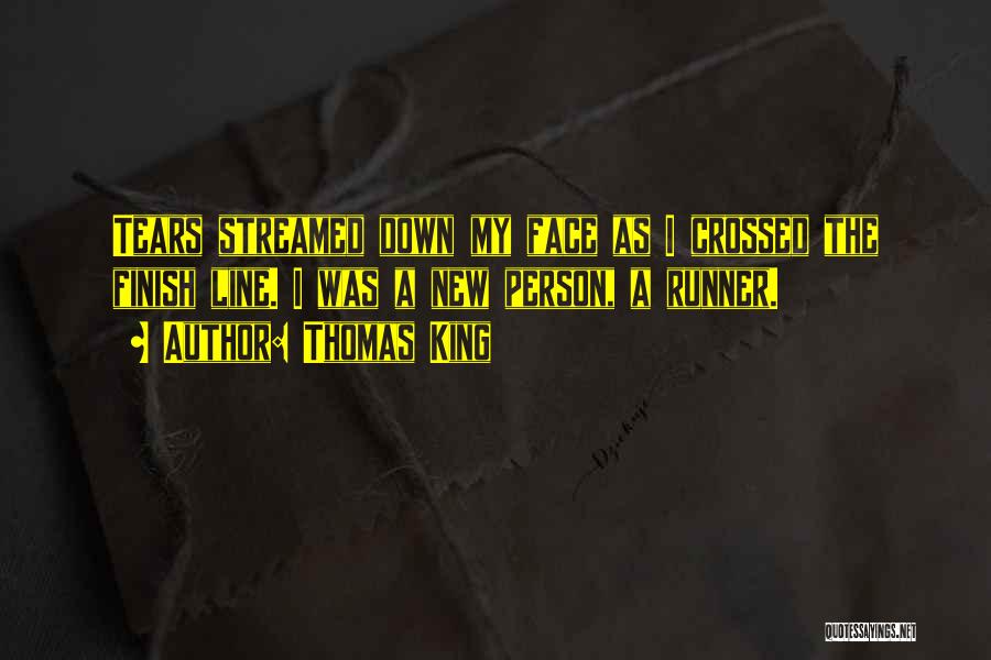 Thomas King Quotes: Tears Streamed Down My Face As I Crossed The Finish Line. I Was A New Person, A Runner.