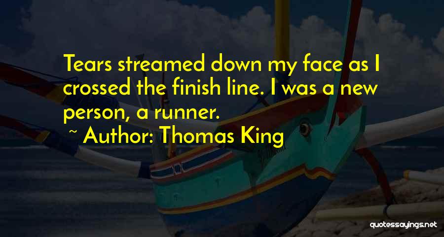 Thomas King Quotes: Tears Streamed Down My Face As I Crossed The Finish Line. I Was A New Person, A Runner.