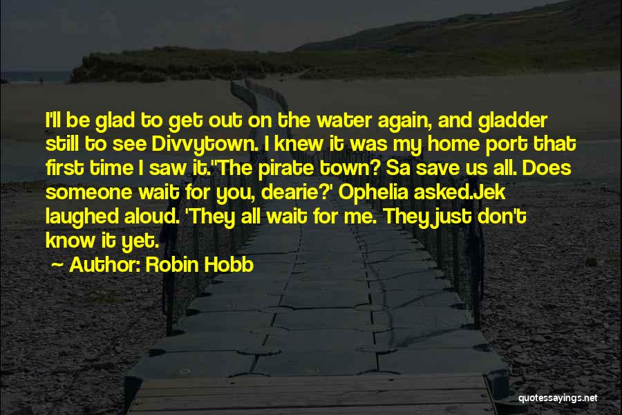 Robin Hobb Quotes: I'll Be Glad To Get Out On The Water Again, And Gladder Still To See Divvytown. I Knew It Was