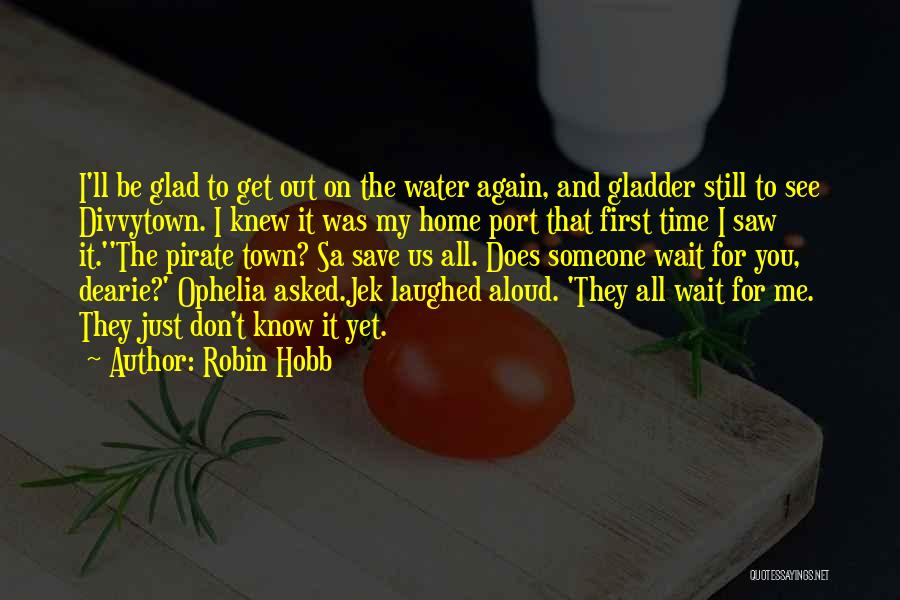 Robin Hobb Quotes: I'll Be Glad To Get Out On The Water Again, And Gladder Still To See Divvytown. I Knew It Was