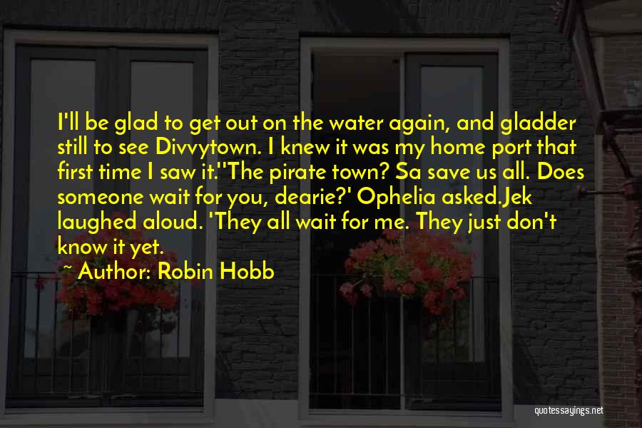 Robin Hobb Quotes: I'll Be Glad To Get Out On The Water Again, And Gladder Still To See Divvytown. I Knew It Was