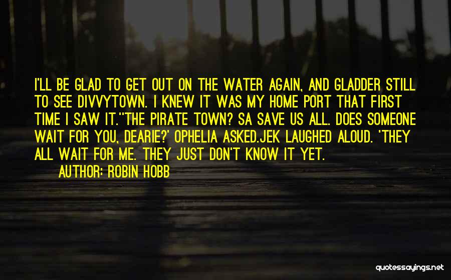 Robin Hobb Quotes: I'll Be Glad To Get Out On The Water Again, And Gladder Still To See Divvytown. I Knew It Was