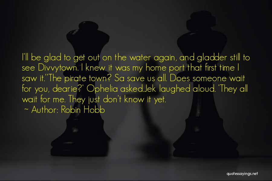 Robin Hobb Quotes: I'll Be Glad To Get Out On The Water Again, And Gladder Still To See Divvytown. I Knew It Was