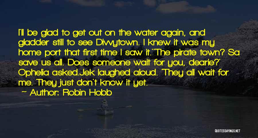 Robin Hobb Quotes: I'll Be Glad To Get Out On The Water Again, And Gladder Still To See Divvytown. I Knew It Was