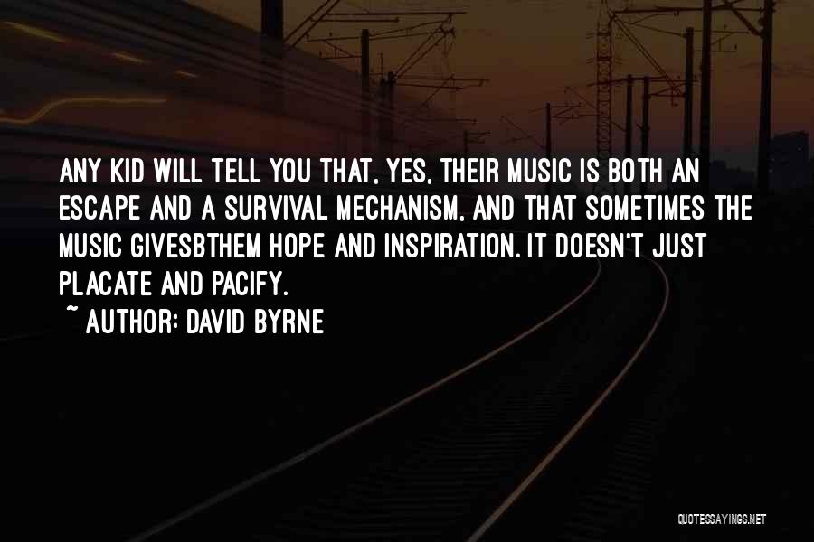 David Byrne Quotes: Any Kid Will Tell You That, Yes, Their Music Is Both An Escape And A Survival Mechanism, And That Sometimes