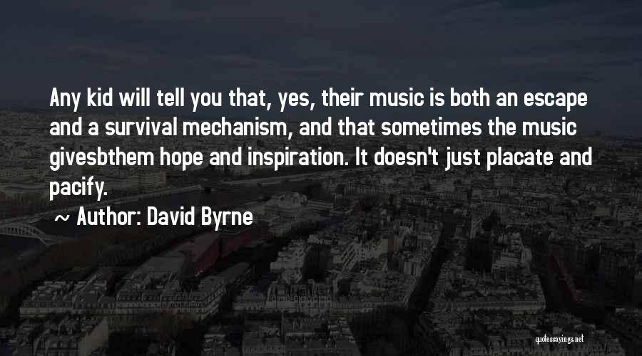 David Byrne Quotes: Any Kid Will Tell You That, Yes, Their Music Is Both An Escape And A Survival Mechanism, And That Sometimes