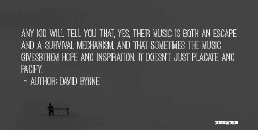 David Byrne Quotes: Any Kid Will Tell You That, Yes, Their Music Is Both An Escape And A Survival Mechanism, And That Sometimes