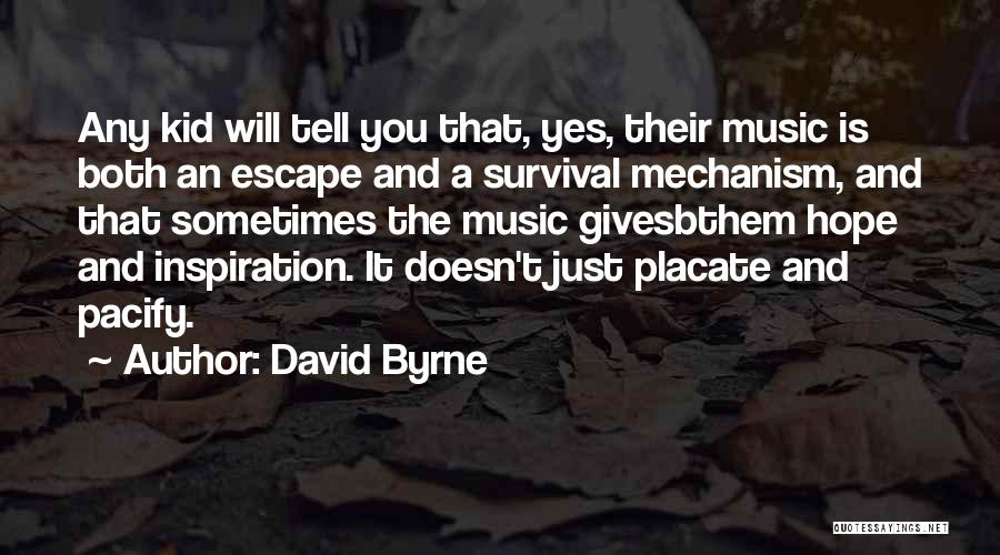 David Byrne Quotes: Any Kid Will Tell You That, Yes, Their Music Is Both An Escape And A Survival Mechanism, And That Sometimes