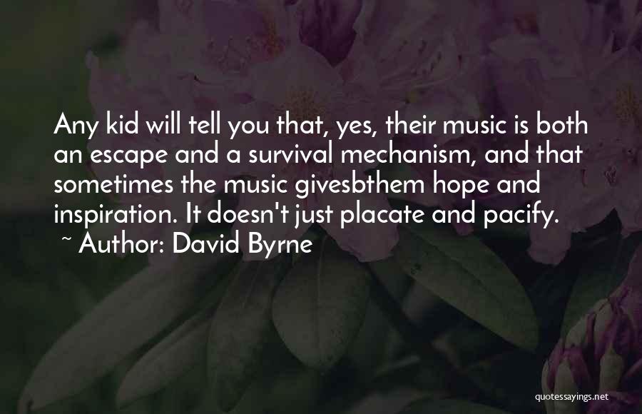 David Byrne Quotes: Any Kid Will Tell You That, Yes, Their Music Is Both An Escape And A Survival Mechanism, And That Sometimes