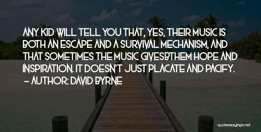 David Byrne Quotes: Any Kid Will Tell You That, Yes, Their Music Is Both An Escape And A Survival Mechanism, And That Sometimes