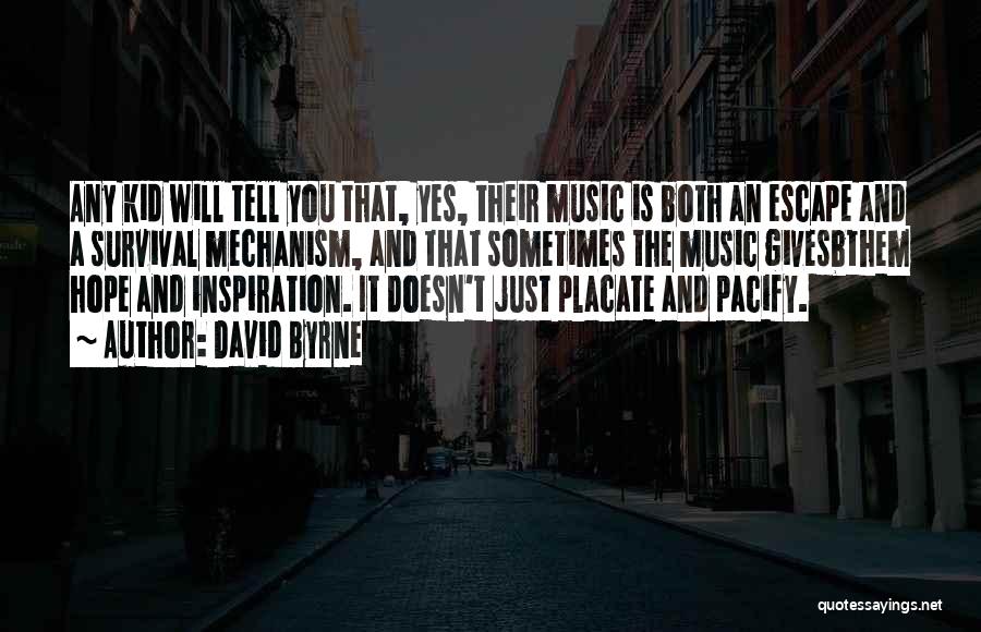 David Byrne Quotes: Any Kid Will Tell You That, Yes, Their Music Is Both An Escape And A Survival Mechanism, And That Sometimes