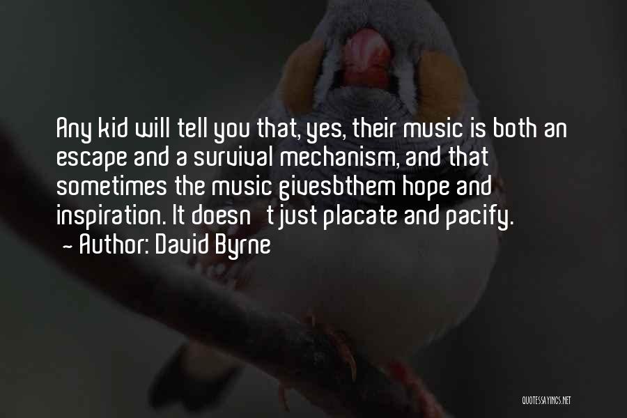 David Byrne Quotes: Any Kid Will Tell You That, Yes, Their Music Is Both An Escape And A Survival Mechanism, And That Sometimes
