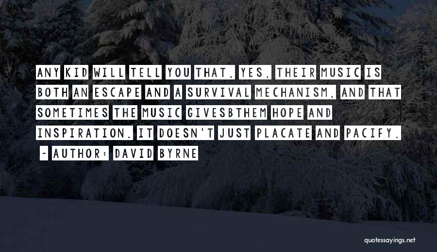 David Byrne Quotes: Any Kid Will Tell You That, Yes, Their Music Is Both An Escape And A Survival Mechanism, And That Sometimes