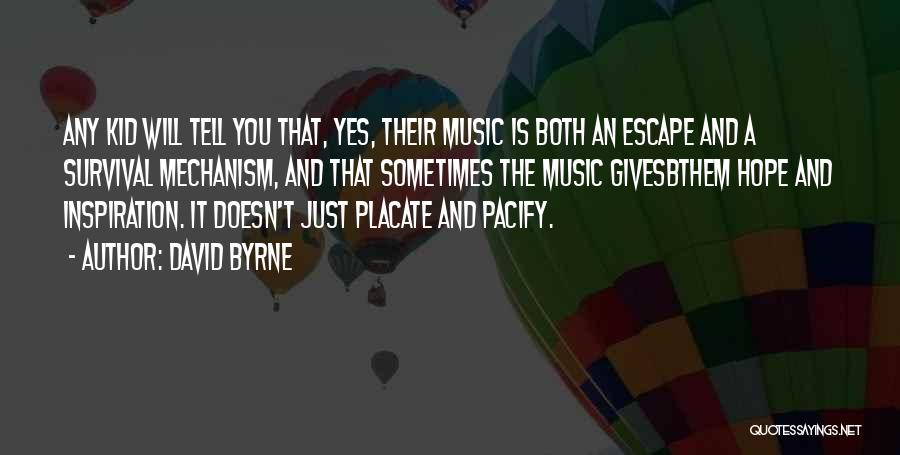 David Byrne Quotes: Any Kid Will Tell You That, Yes, Their Music Is Both An Escape And A Survival Mechanism, And That Sometimes