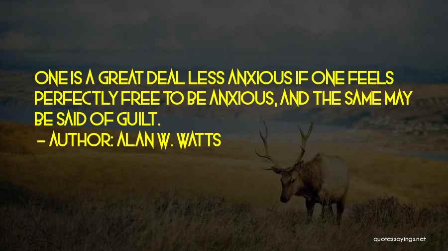 Alan W. Watts Quotes: One Is A Great Deal Less Anxious If One Feels Perfectly Free To Be Anxious, And The Same May Be
