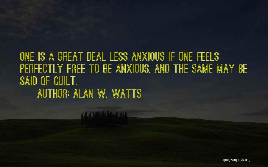 Alan W. Watts Quotes: One Is A Great Deal Less Anxious If One Feels Perfectly Free To Be Anxious, And The Same May Be