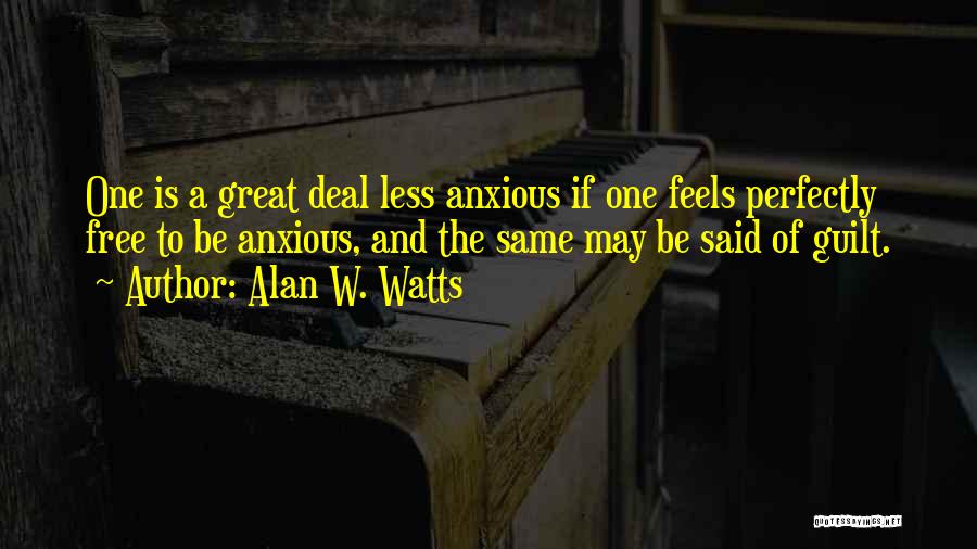 Alan W. Watts Quotes: One Is A Great Deal Less Anxious If One Feels Perfectly Free To Be Anxious, And The Same May Be