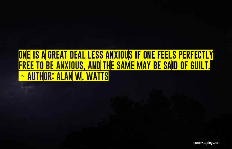 Alan W. Watts Quotes: One Is A Great Deal Less Anxious If One Feels Perfectly Free To Be Anxious, And The Same May Be