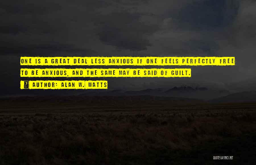 Alan W. Watts Quotes: One Is A Great Deal Less Anxious If One Feels Perfectly Free To Be Anxious, And The Same May Be