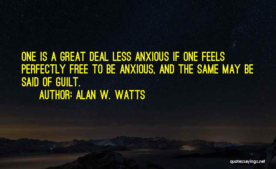 Alan W. Watts Quotes: One Is A Great Deal Less Anxious If One Feels Perfectly Free To Be Anxious, And The Same May Be