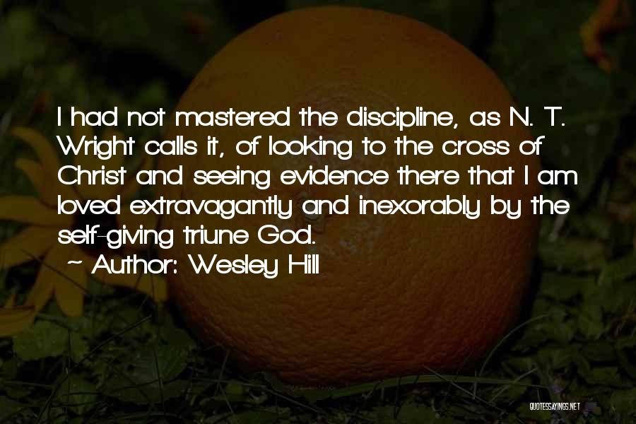 Wesley Hill Quotes: I Had Not Mastered The Discipline, As N. T. Wright Calls It, Of Looking To The Cross Of Christ And