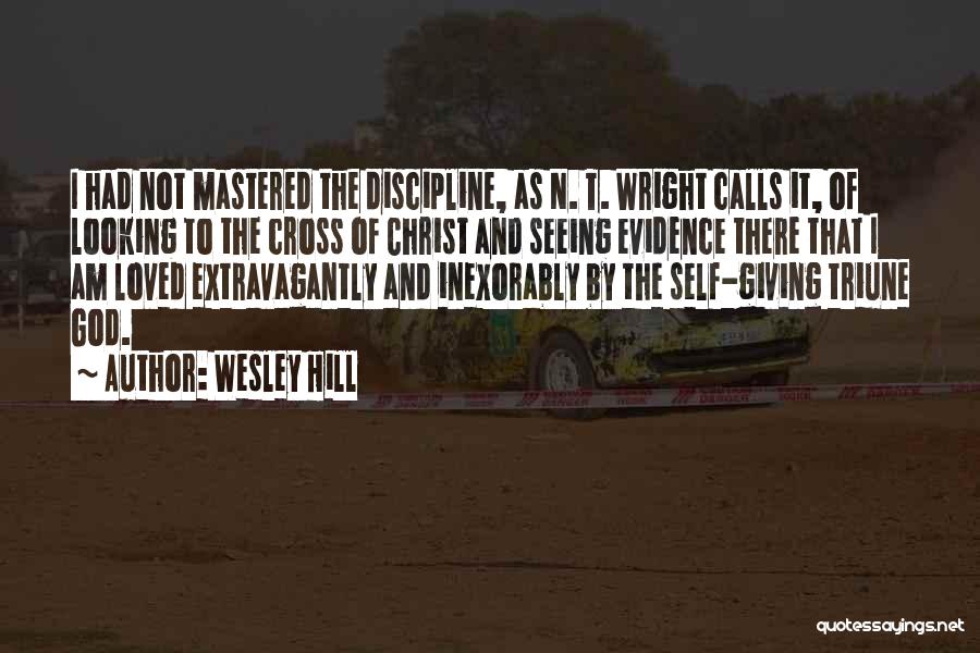 Wesley Hill Quotes: I Had Not Mastered The Discipline, As N. T. Wright Calls It, Of Looking To The Cross Of Christ And