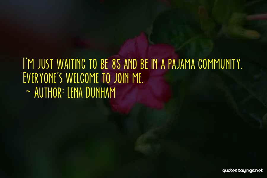 Lena Dunham Quotes: I'm Just Waiting To Be 85 And Be In A Pajama Community. Everyone's Welcome To Join Me.
