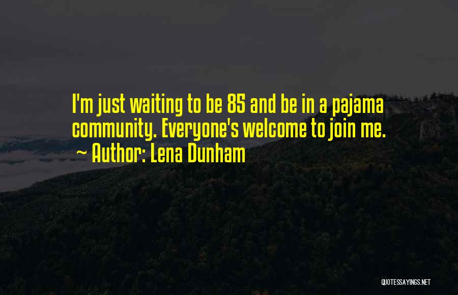 Lena Dunham Quotes: I'm Just Waiting To Be 85 And Be In A Pajama Community. Everyone's Welcome To Join Me.
