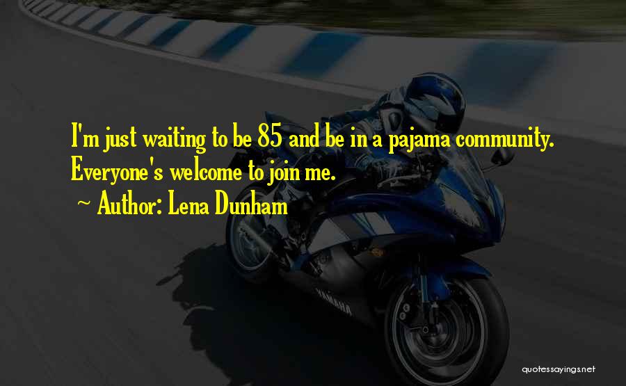 Lena Dunham Quotes: I'm Just Waiting To Be 85 And Be In A Pajama Community. Everyone's Welcome To Join Me.