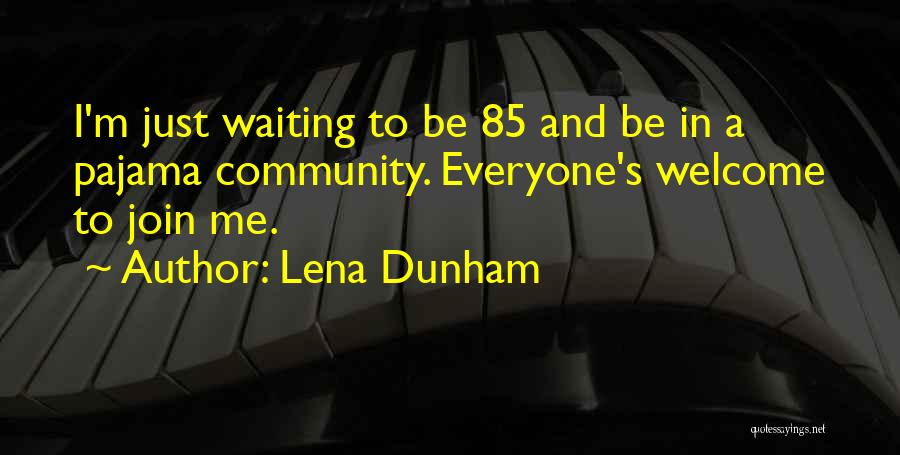 Lena Dunham Quotes: I'm Just Waiting To Be 85 And Be In A Pajama Community. Everyone's Welcome To Join Me.