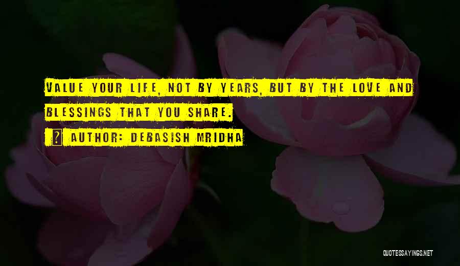 Debasish Mridha Quotes: Value Your Life, Not By Years, But By The Love And Blessings That You Share.