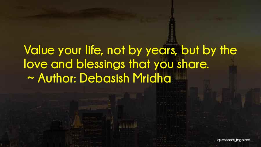 Debasish Mridha Quotes: Value Your Life, Not By Years, But By The Love And Blessings That You Share.