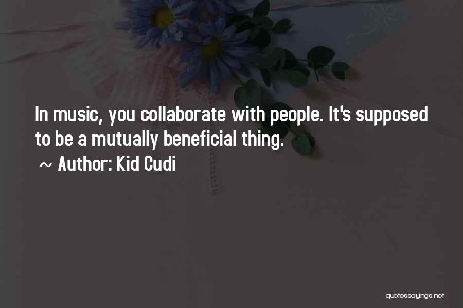 Kid Cudi Quotes: In Music, You Collaborate With People. It's Supposed To Be A Mutually Beneficial Thing.