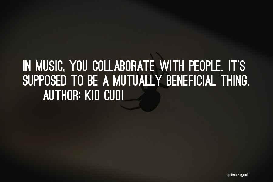 Kid Cudi Quotes: In Music, You Collaborate With People. It's Supposed To Be A Mutually Beneficial Thing.